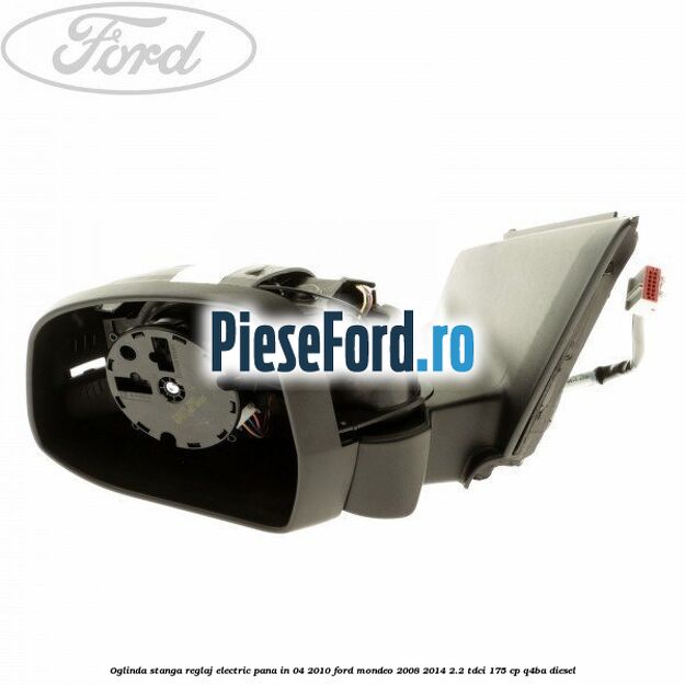 Oglinda stanga reglaj electric pana in 04/2010 Ford Mondeo 2008-2014 2.2 TDCi 175 cp Q4BA diesel
