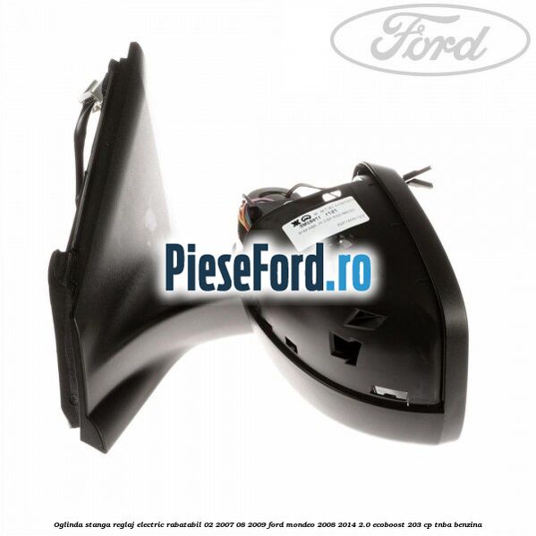 Oglinda stanga reglaj electric rabatabil 02/2007-08/2009 Ford Mondeo 2008-2014 2.0 EcoBoost 203 cp TNBA benzina