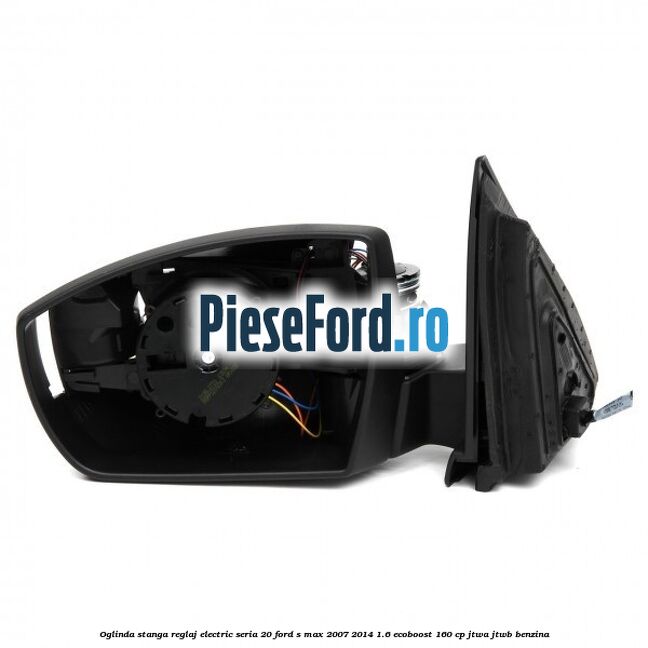 Oglinda stanga reglaj electric seria 20 Ford S-Max 2007-2014 1.6 EcoBoost 160 cp JTWA, JTWB benzina