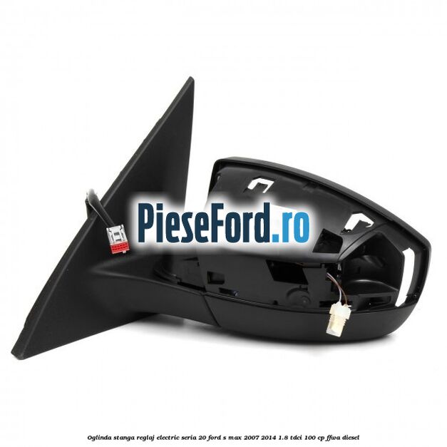 Oglinda stanga reglaj electric seria 20 Ford S-Max 2007-2014 1.8 TDCi 100 cp FFWA diesel