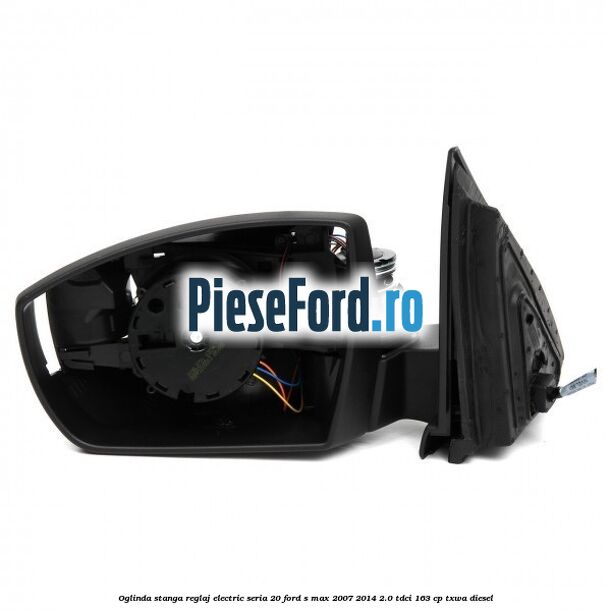 Oglinda stanga reglaj electric seria 20 Ford S-Max 2007-2014 2.0 TDCi 163 cp TXWA diesel