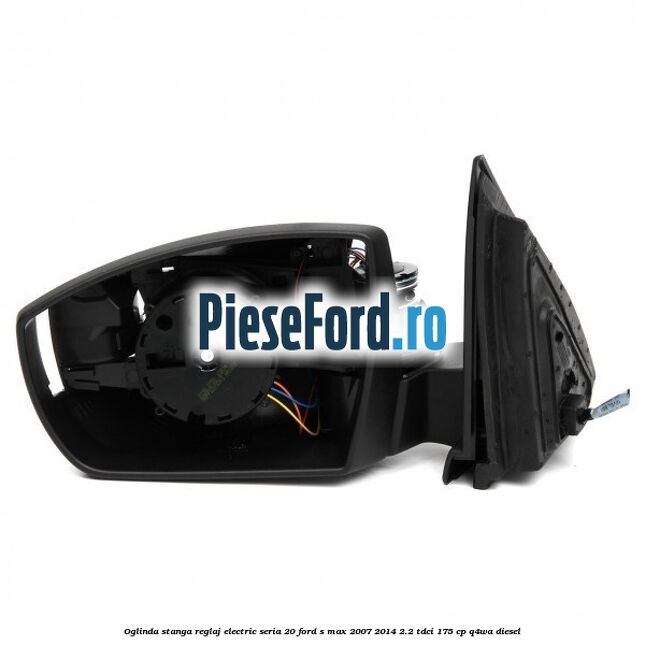 Oglinda stanga reglaj electric seria 20 Ford S-Max 2007-2014 2.2 TDCi 175 cp Q4WA diesel