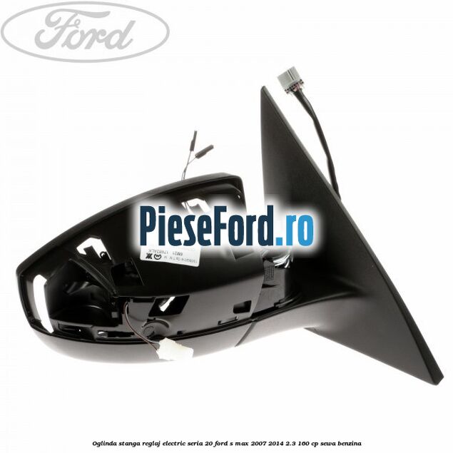 Oglinda stanga reglaj electric seria 20 Ford S-Max 2007-2014 2.3 160 cp Oglinda stanga reglaj electric seria 20 Ford S-Max 2007-2014 2.3 160 cp SEWA benzina