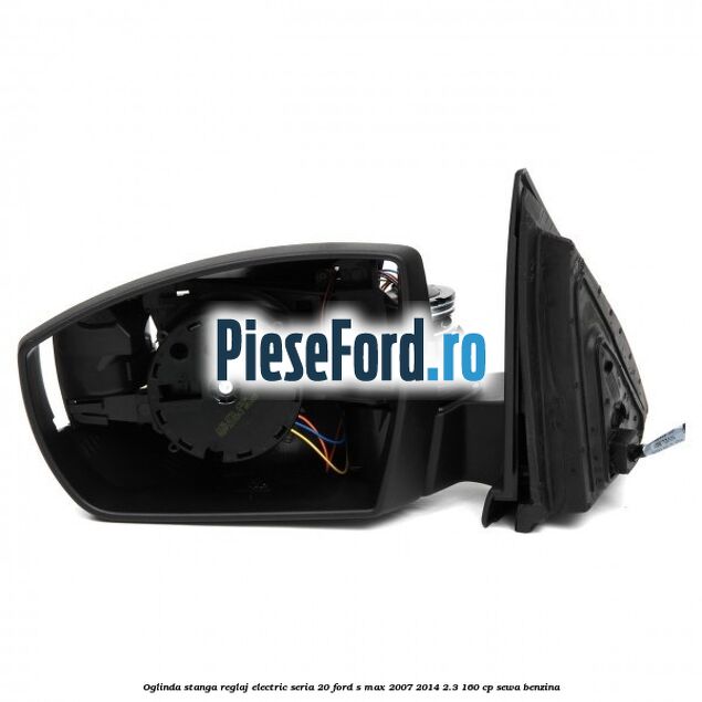 Oglinda stanga reglaj electric seria 20 Ford S-Max 2007-2014 2.3 160 cp Oglinda stanga reglaj electric seria 20 Ford S-Max 2007-2014 2.3 160 cp SEWA benzina