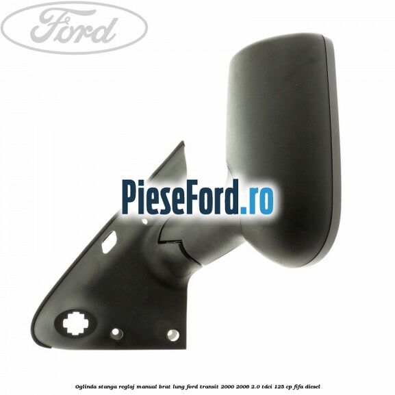 Oglinda stanga reglaj manual brat lung Ford Transit 2000-2006 2.0 TDCi 125 cp FIFA diesel