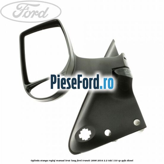 Oglinda stanga reglaj manual brat lung Ford Transit 2006-2014 2.2 TDCi 110 cp QVFA diesel