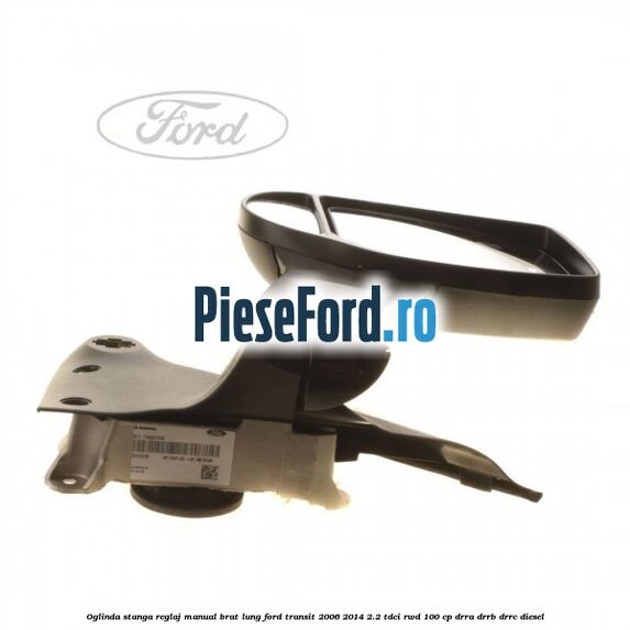 Oglinda stanga reglaj manual brat lung Ford Transit 2006-2014 2.2 TDCi RWD 100 cp DRRA, DRRB, DRRC diesel