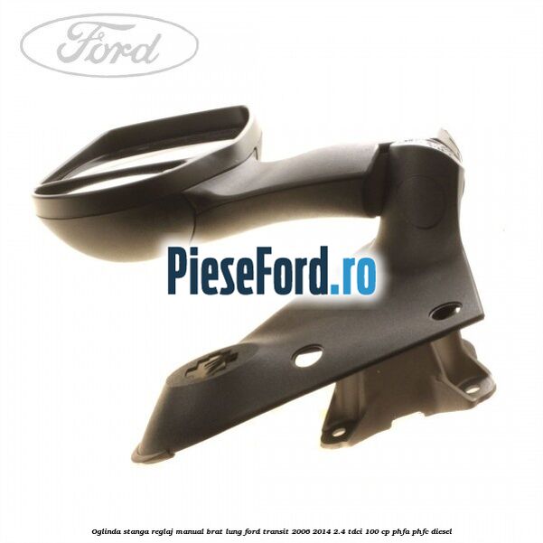Oglinda stanga reglaj manual brat lung Ford Transit 2006-2014 2.4 TDCi 100 cp Oglinda stanga reglaj manual brat lung Ford Transit 2006-2014 2.4 TDCi 100 cp PHFA, PHFC diesel