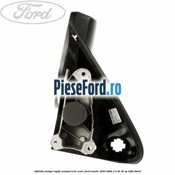 Oglinda stanga reglaj manual brat scurt Ford Transit 2000-2006 2.0 DI 75 cp Oglinda stanga reglaj manual brat scurt Ford Transit 2000-2006 2.0 DI 75 cp D3FA diesel