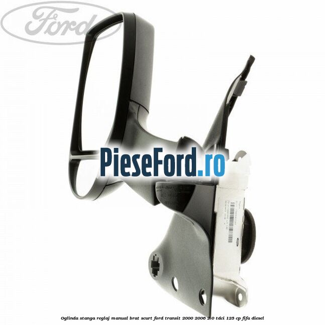 Oglinda stanga reglaj manual brat scurt Ford Transit 2000-2006 2.0 TDCi 125 cp