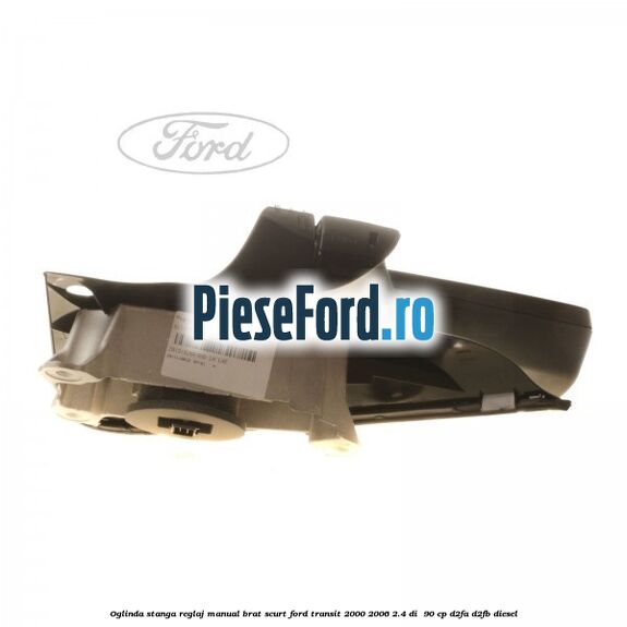 Oglinda stanga reglaj manual brat scurt Ford Transit 2000-2006 2.4 DI 90 cp Oglinda stanga reglaj manual brat scurt Ford Transit 2000-2006 2.4 DI 90 cp D2FA, D2FB diesel