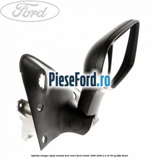 Oglinda stanga reglaj manual brat scurt Ford Transit 2000-2006 2.4 TD 75 cp F4FA diesel