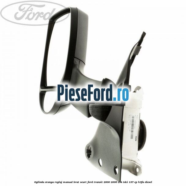 Oglinda stanga reglaj manual brat scurt Ford Transit 2000-2006 2.4 TDCi 137 cp