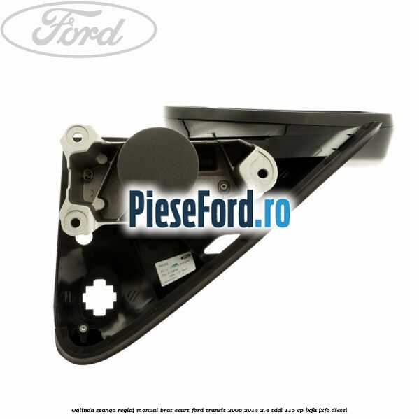 Oglinda stanga reglaj manual brat scurt Ford Transit 2006-2014 2.4 TDCi 115 cp JXFA, JXFC diesel