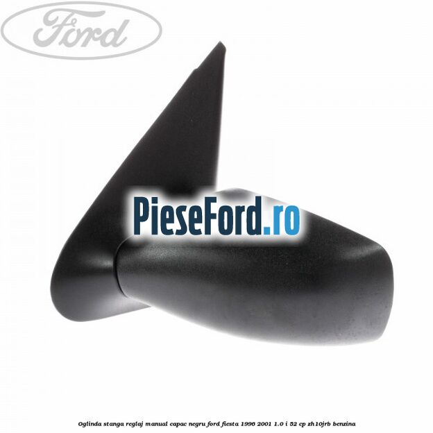 Oglinda stanga reglaj manual capac negru Ford Fiesta 1996-2001 1.0 i 52 cp ZH10JRB benzina