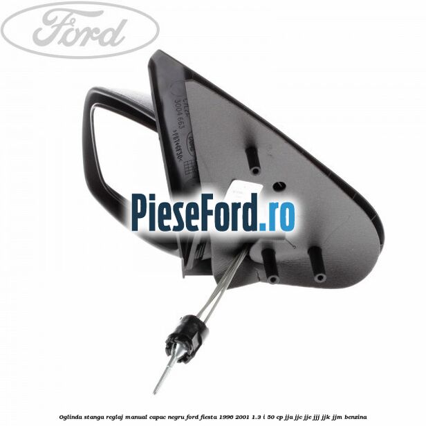 Oglinda stanga reglaj manual capac negru Ford Fiesta 1996-2001 1.3 i 50 cp JJA, JJC, JJE, JJJ, JJK, JJM benzina