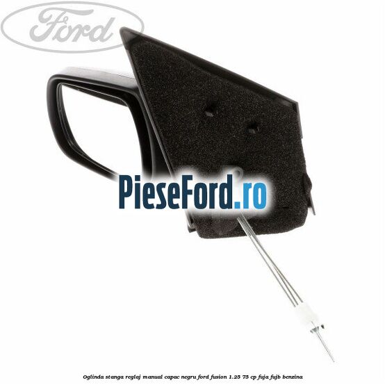 Oglinda stanga reglaj manual capac negru Ford Fusion 1.25 75 cp FUJA, FUJB benzina