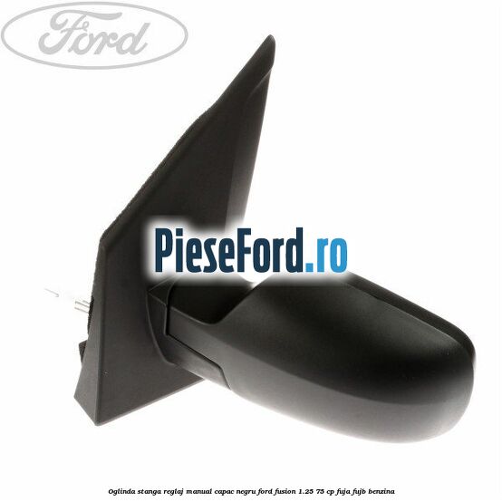 Oglinda stanga reglaj manual capac negru Ford Fusion 1.25 75 cp FUJA, FUJB benzina
