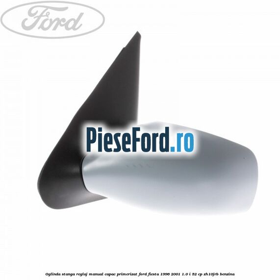 Oglinda stanga reglaj manual capac primerizat Ford Fiesta 1996-2001 1.0 i 52 cp ZH10JRB benzina