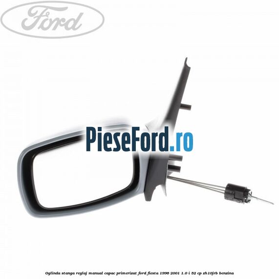 Oglinda stanga reglaj manual capac primerizat Ford Fiesta 1996-2001 1.0 i 52 cp ZH10JRB benzina