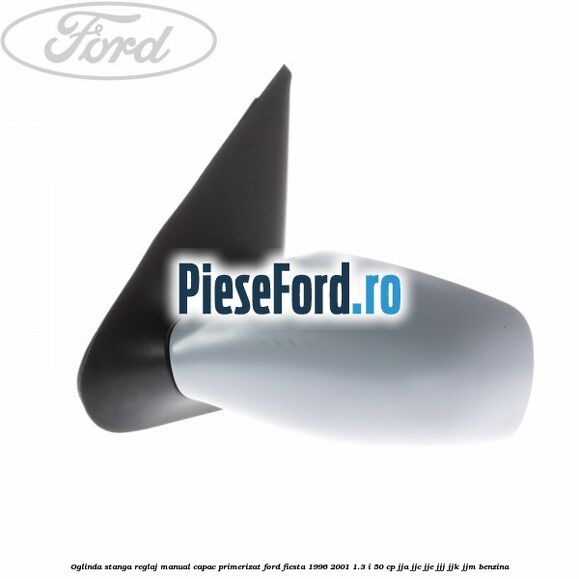 Oglinda stanga reglaj manual capac primerizat Ford Fiesta 1996-2001 1.3 i 50 cp JJA, JJC, JJE, JJJ, JJK, JJM benzina