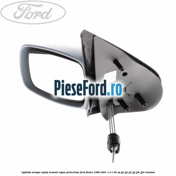 Oglinda stanga reglaj manual capac primerizat Ford Fiesta 1996-2001 1.3 i 50 cp JJA, JJC, JJE, JJJ, JJK, JJM benzina