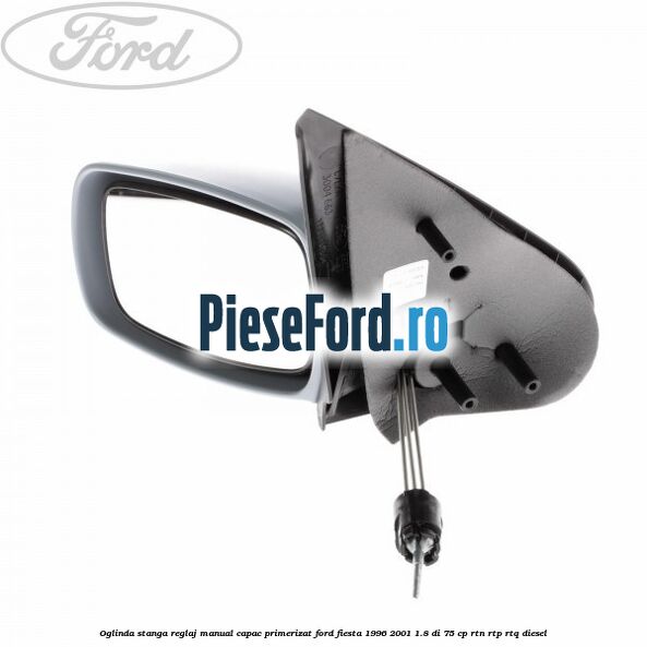 Oglinda stanga reglaj manual capac primerizat Ford Fiesta 1996-2001 1.8 DI 75 cp RTN, RTP, RTQ diesel