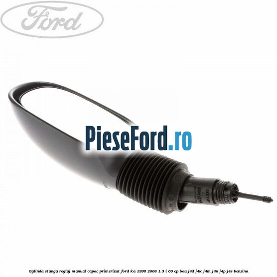 Oglinda stanga reglaj manual capac primerizat Ford Ka 1996-2008 1.3 i 60 cp BAA, J4D, J4K, J4M, J4N, J4P, J4S benzina