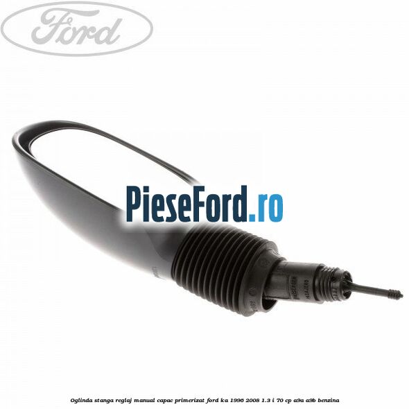 Oglinda stanga reglaj manual capac primerizat Ford Ka 1996-2008 1.3 i 70 cp A9A, A9B benzina
