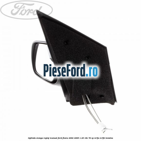 Oglinda stanga reglaj manual Ford Fiesta 2002-2005 1.25 16V 70 cp Oglinda stanga reglaj manual Ford Fiesta 2002-2005 1.25 16V 70 cp M7JA, M7JB benzina