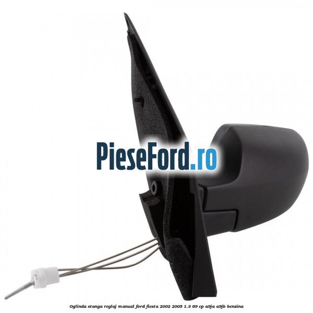 Oglinda stanga reglaj manual Ford Fiesta 2002-2005 1.3 69 cp A9JA, A9JB benzina