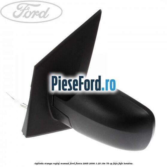 Oglinda stanga reglaj manual Ford Fiesta 2005-2008 1.25 16V 75 cp FUJA, FUJB benzina
