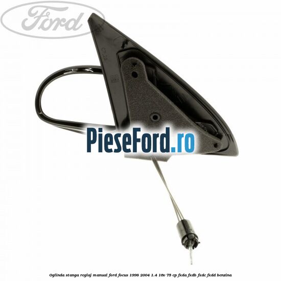 Oglinda stanga reglaj manual Ford Focus 1998-2004 1.4 16V 75 cp FXDA, FXDB, FXDC, FXDD benzina