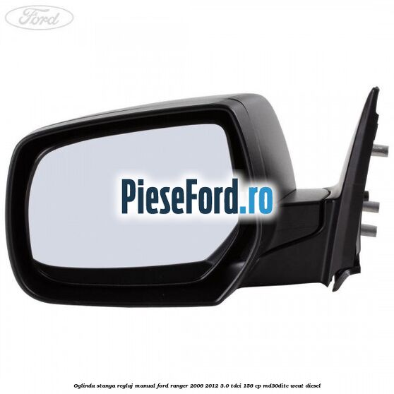 Oglinda stanga reglaj manual Ford Ranger 2006-2012 3.0 TDCi 156 cp MD30DITC, WEAT diesel