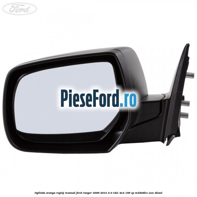 Oglinda stanga reglaj manual Ford Ranger 2006-2012 3.0 TDCi 4x4 156 cp MD30DITC, WEC diesel