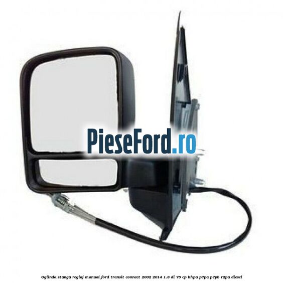 Oglinda stanga reglaj manual Ford Transit Connect 2002-2014 1.8 Di 75 cp BHPA, P7PA, P7PB, R2PA diesel