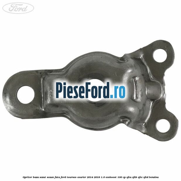 Opritor baza sezut scaun fata Ford Tourneo Courier 2014-2018 1.0 EcoBoost 100 cp SFCA, SFCB, SFCC, SFCD benzina