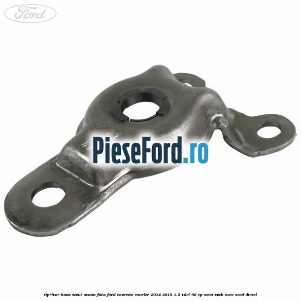 Opritor baza sezut scaun fata Ford Tourneo Courier 2014-2018 1.5 TDCi 95 cp XVCA, XVCB, XVCC, XVCD diesel