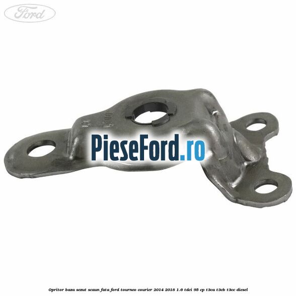 Opritor baza sezut scaun fata Ford Tourneo Courier 2014-2018 1.6 TDCi 95 cp T3CA, T3CB, T3CC diesel