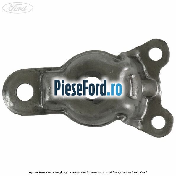 Opritor baza sezut scaun fata Ford Transit Courier 2014-2018 1.6 TDCi 95 cp T3CA, T3CB, T3CC diesel