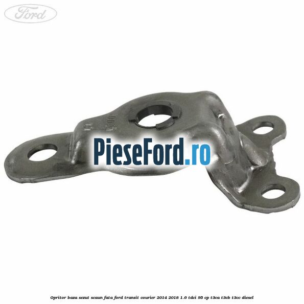 Opritor baza sezut scaun fata Ford Transit Courier 2014-2018 1.6 TDCi 95 cp T3CA, T3CB, T3CC diesel