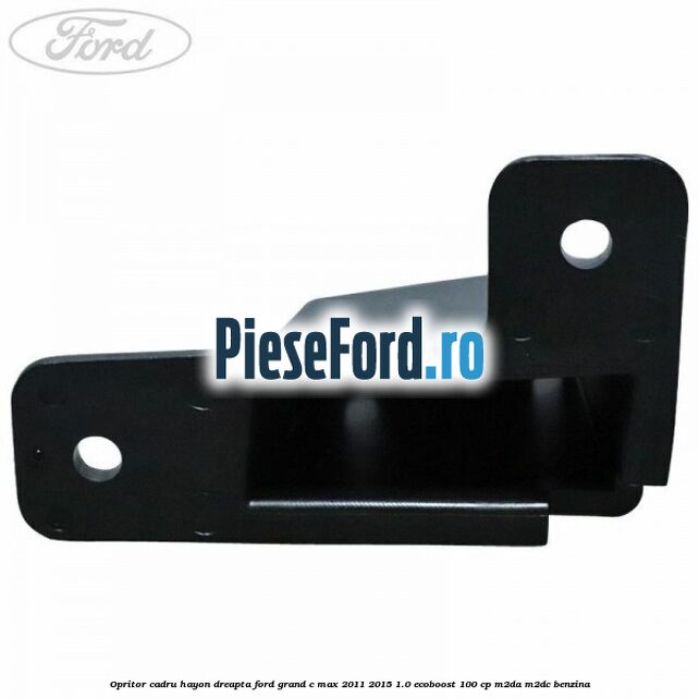 Opritor cadru hayon dreapta Ford Grand C-Max 2011-2015 1.0 EcoBoost 100 cp M2DA, M2DC benzina