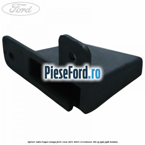 Opritor cadru hayon stanga Ford C-Max 2011-2015 1.6 EcoBoost 150 cp JQDA, JQDB benzina
