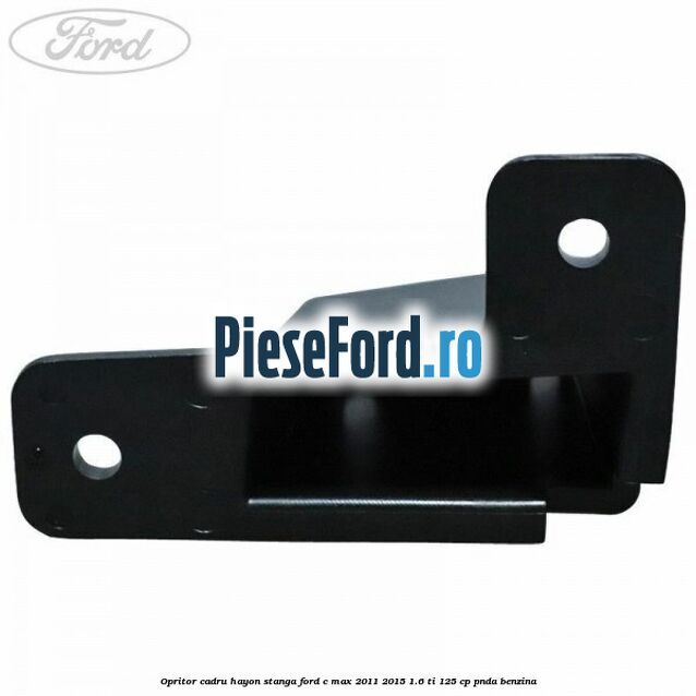 Opritor cadru hayon stanga Ford C-Max 2011-2015 1.6 Ti 125 cp PNDA benzina