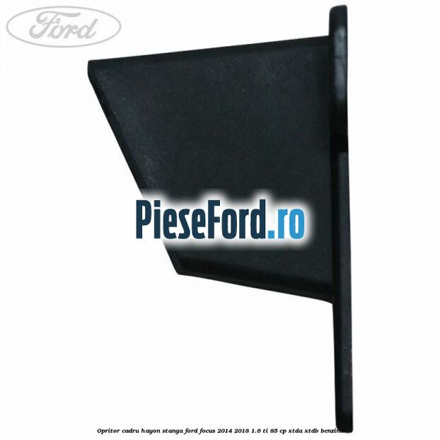 Opritor cadru hayon stanga Ford Focus 2014-2018 1.6 Ti 85 cp XTDA, XTDB benzina