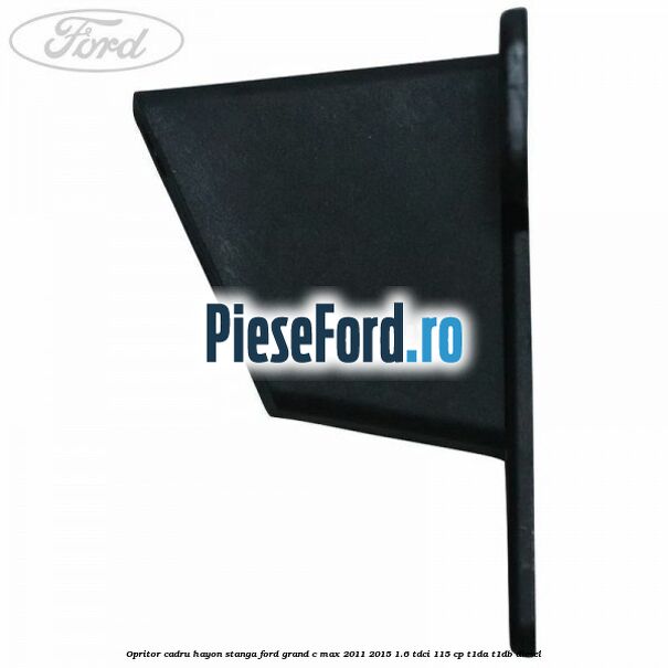 Opritor cadru hayon stanga Ford Grand C-Max 2011-2015 1.6 TDCi 115 cp T1DA, T1DB diesel