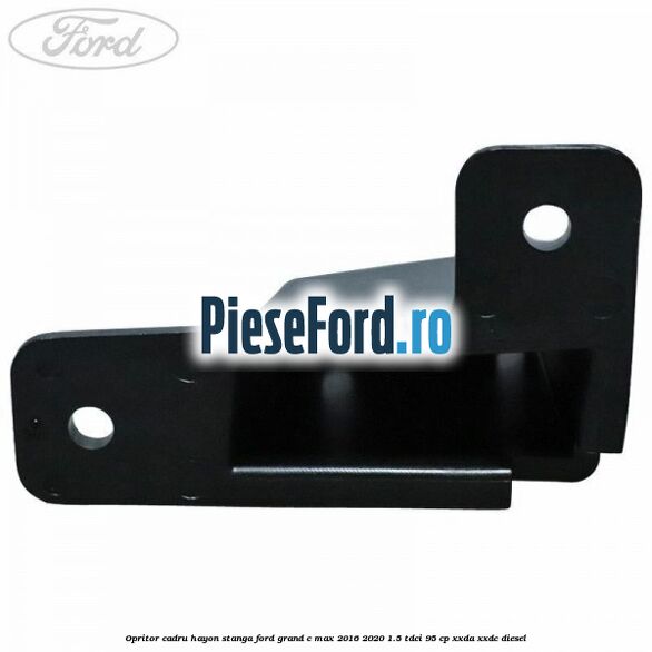 Opritor cadru hayon stanga Ford Grand C-Max 2016-2020 1.5 TDCi 95 cp XXDA, XXDC diesel