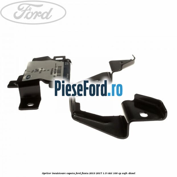Opritor incuietoare capota Ford Fiesta 2013-2017 1.5 TDCi 100 cp Opritor incuietoare capota Ford Fiesta 2013-2017 1.5 TDCi 100 cp XUJH diesel