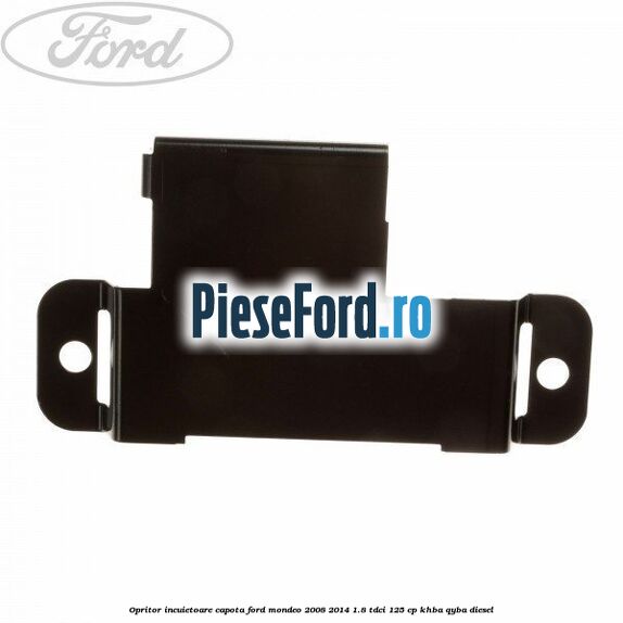 Opritor incuietoare capota Ford Mondeo 2008-2014 1.8 TDCi 125 cp Opritor incuietoare capota Ford Mondeo 2008-2014 1.8 TDCi 125 cp KHBA, QYBA diesel