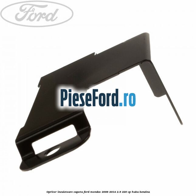 Opritor incuietoare capota Ford Mondeo 2008-2014 2.5 220 cp Opritor incuietoare capota Ford Mondeo 2008-2014 2.5 220 cp HUBA benzina